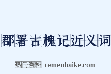 郡署古槐记近义词是什么意思的图片